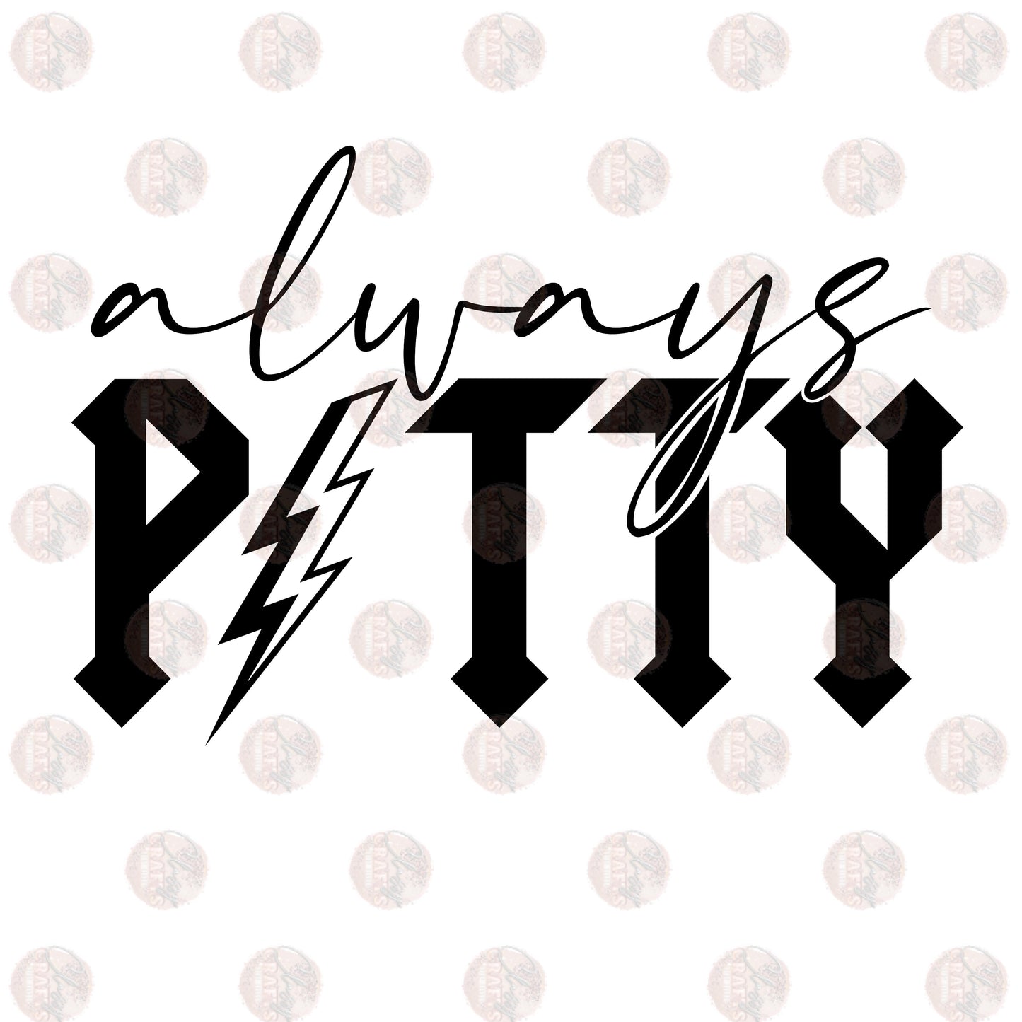 Always Petty - Sublimation Transfer
