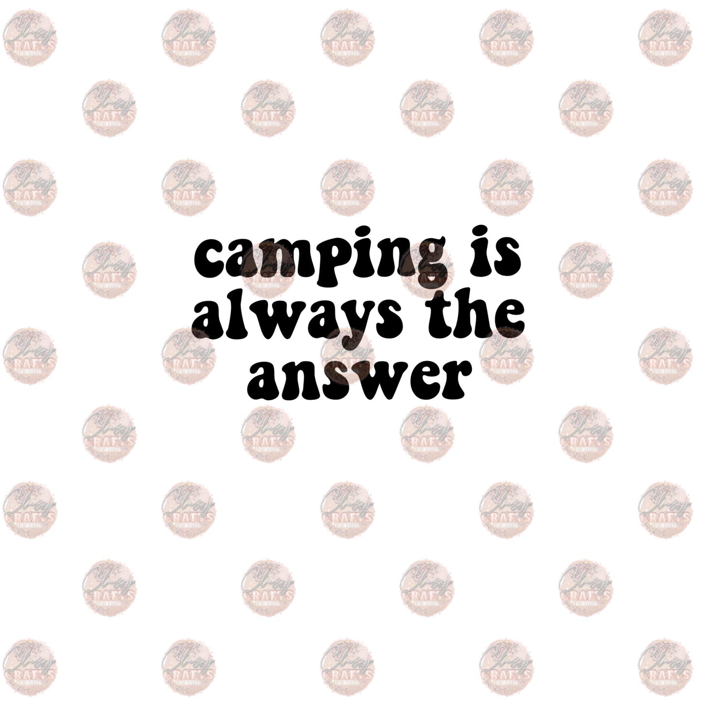 Camping Is Always The Answer - Sublimation Transfer