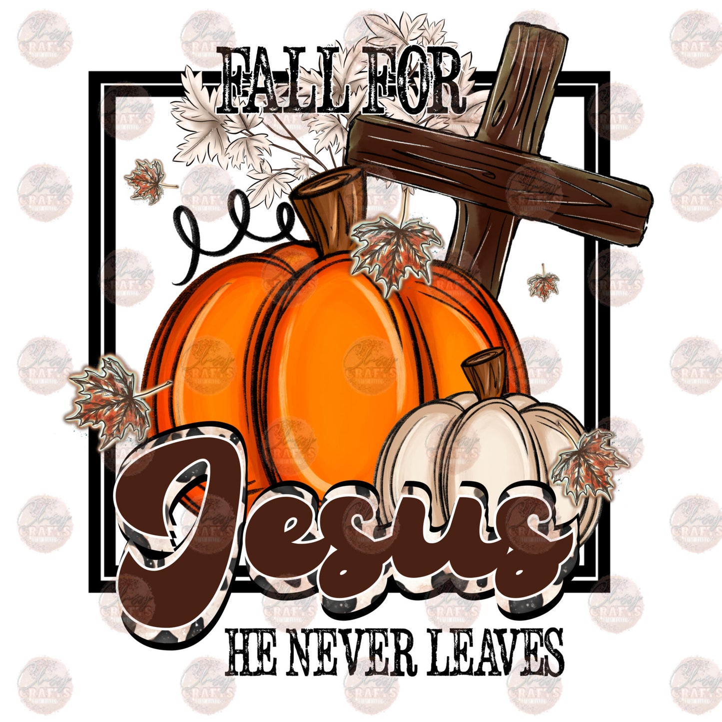 Fall for Jesus He Never Leaves- Sublimation Transfer