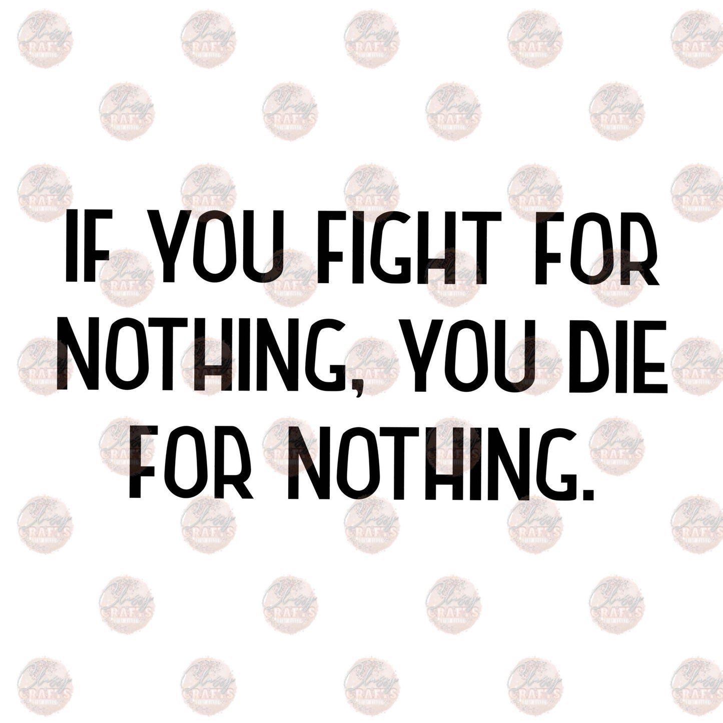 If You Fight For Nothing- Sublimation Transfer