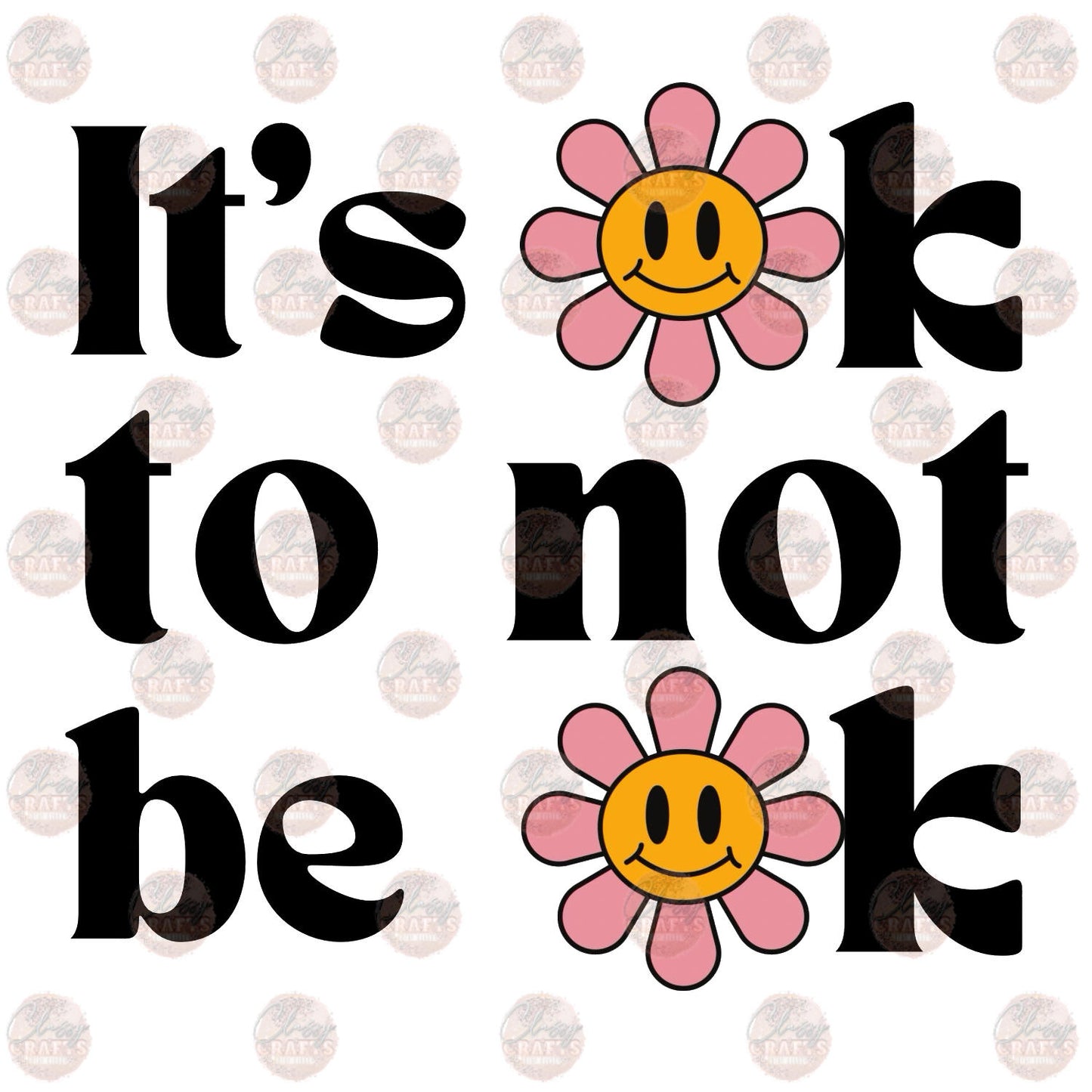 It's Ok Not To Be Ok Smiley Flower- Sublimation Transfer