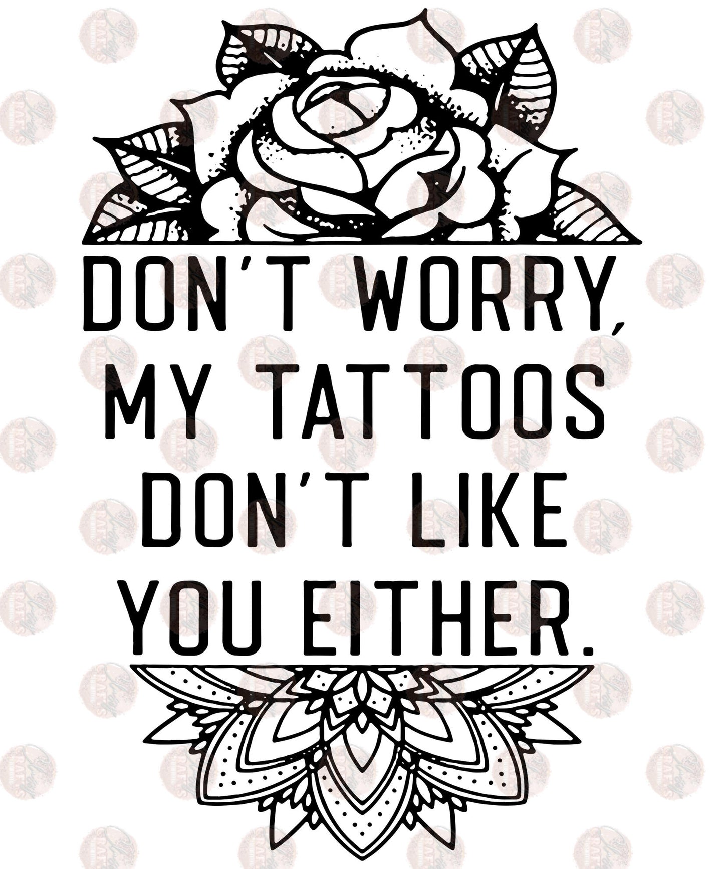 My Tattoo's Don't Like You Either - Sublimation Transfer