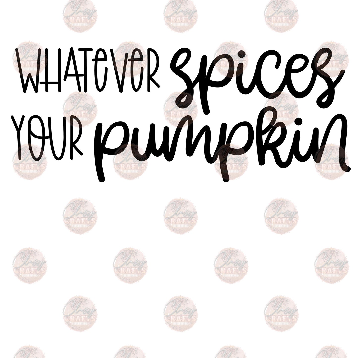 Whatever Spices Your Pumpkin - Sublimation Transfer