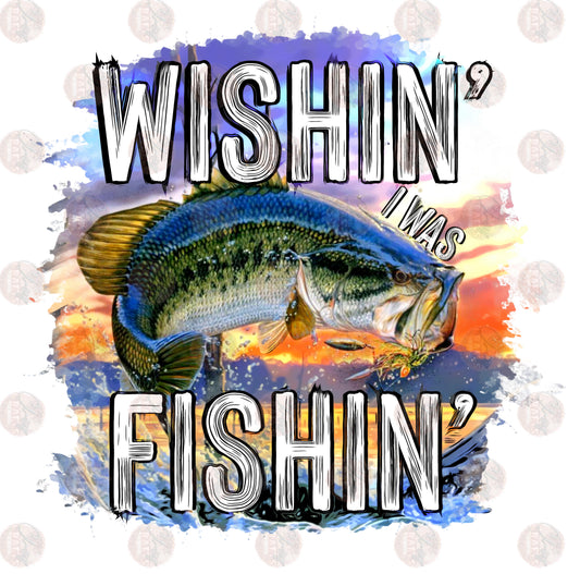 Wishin' I Was Fishin' - Sublimation Transfer