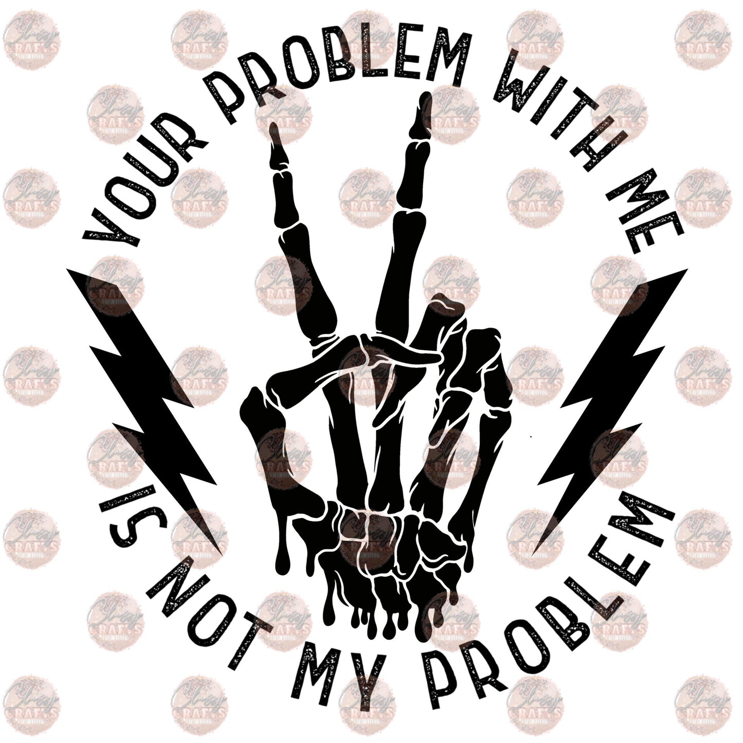 Your Problem With Me Is Not My Problem - Sublimation Transfer